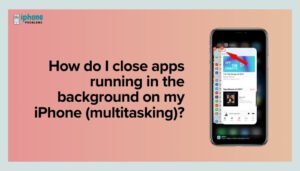 How do I close apps running in the background on my iPhone (multitasking)?