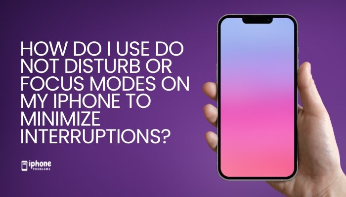 How do I use Do Not Disturb or Focus modes on my iPhone to minimize interruptions?