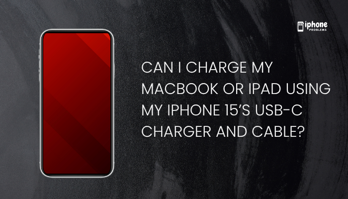 Can I charge my MacBook or iPad using my iPhone 15’s USB-C charger and cable?