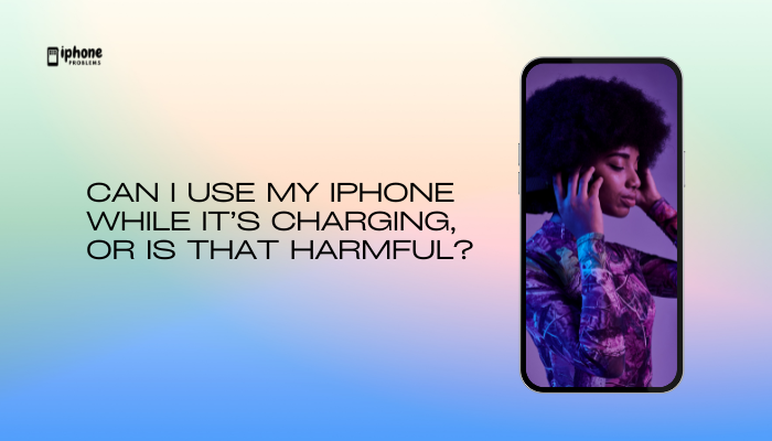 Can I use my iPhone while it’s charging, or is that harmful?