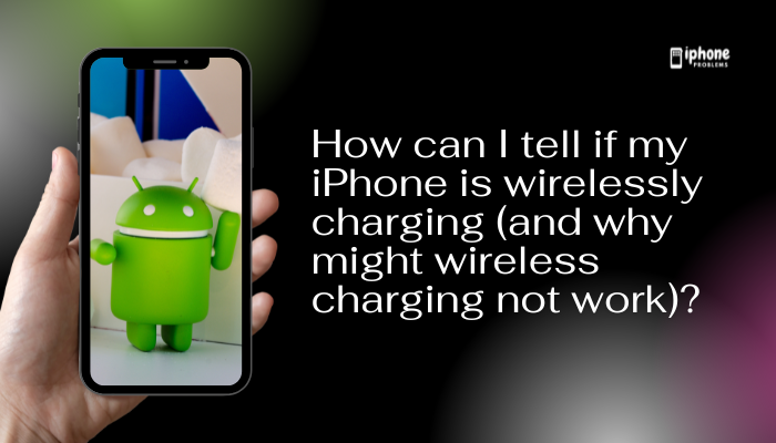How can I tell if my iPhone is wirelessly charging (and why might wireless charging not work)?