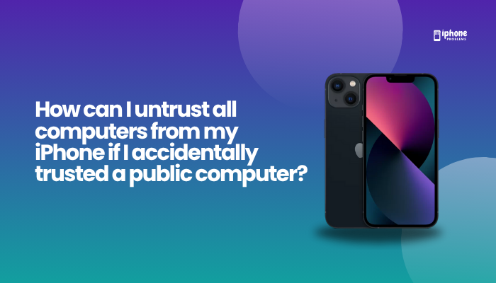 How can I untrust all computers from my iPhone if I accidentally trusted a public computer?