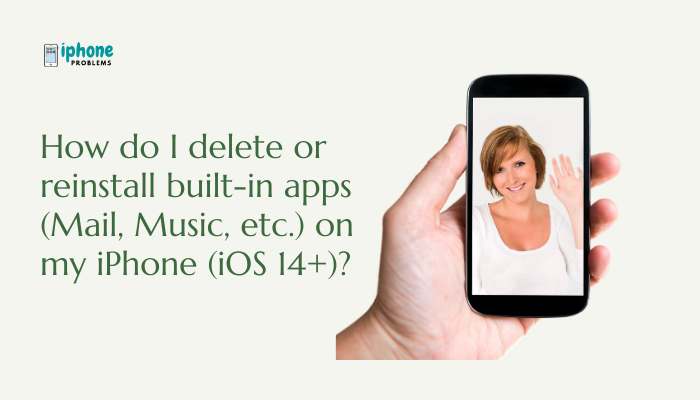 How do I delete or reinstall built-in apps (Mail, Music, etc.) on my iPhone (iOS 14+)?