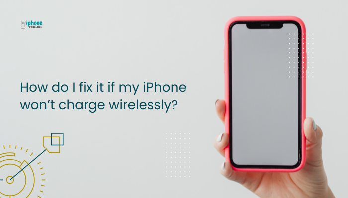 How do I fix it if my iPhone won’t charge wirelessly?