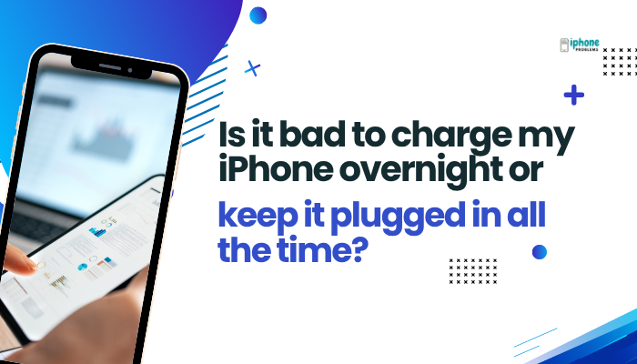 Is it bad to charge my iPhone overnight or keep it plugged in all the time?