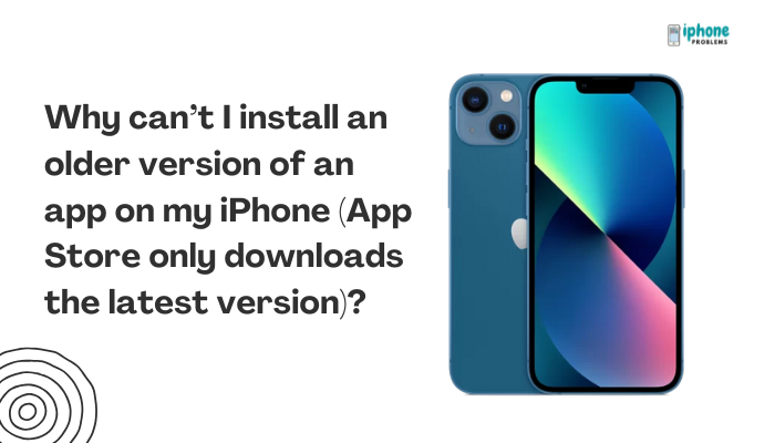 Why can’t I install an older version of an app on my iPhone (App Store only downloads the latest version)?