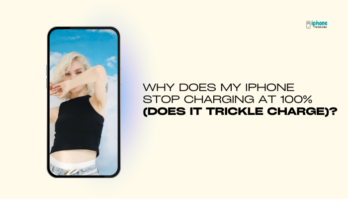 Why does my iPhone stop charging at 100% (does it trickle charge)?