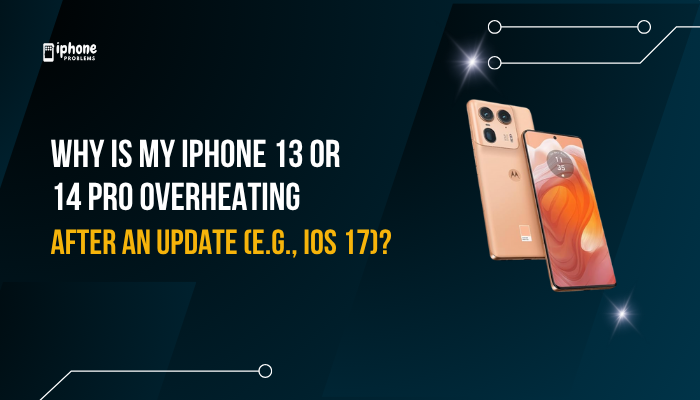 Why is my iPhone 13 or 14 Pro overheating after an update (e.g., iOS 17)?